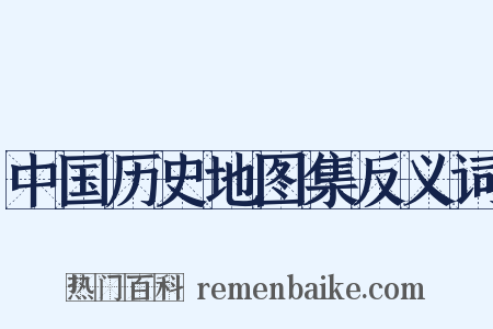 中国历史地图集反义词是什么意思的图片